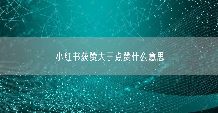 小红书获赞大于点赞什么意思
