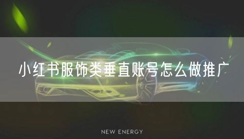小红书服饰类垂直账号怎么做推广