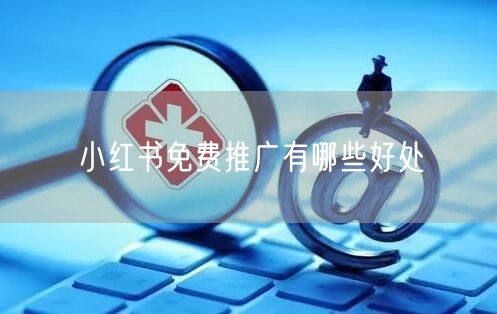 小红书免费推广有哪些好处