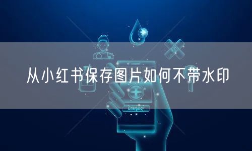 从小红书保存图片如何不带水印