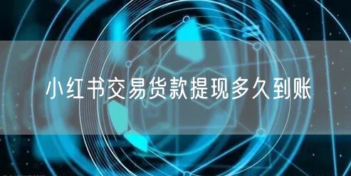 小红书交易货款提现多久到账
