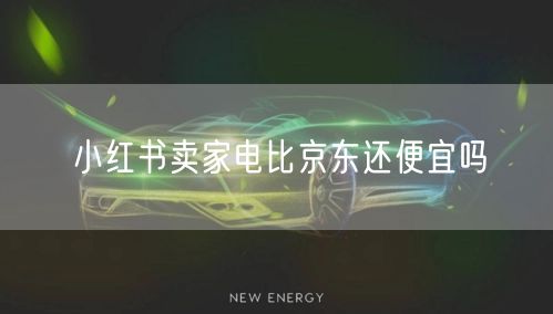 小红书卖家电比京东还便宜吗