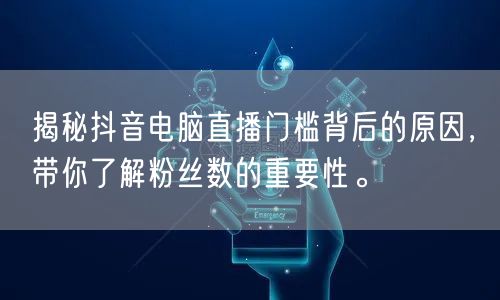 揭秘抖音电脑直播门槛背后的原因,带你了解粉丝数的重要性。