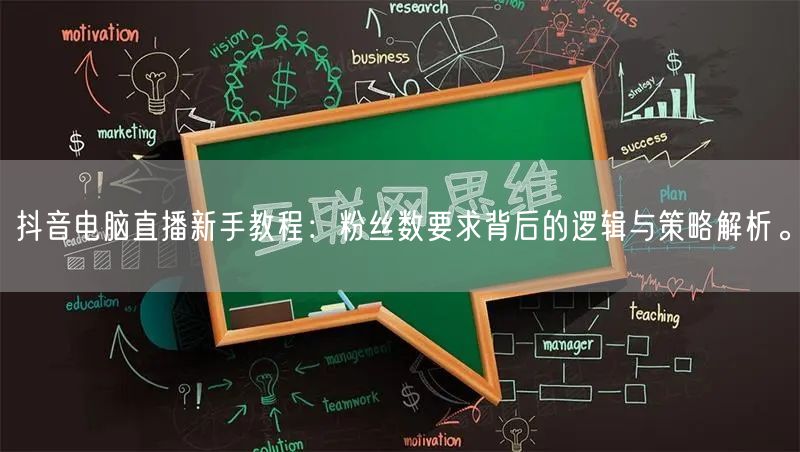 抖音电脑直播新手教程:粉丝数要求背后的逻辑与策略解析。
