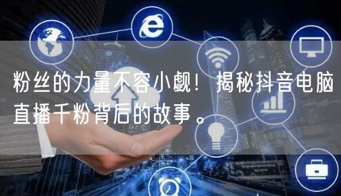 粉丝的力量不容小觑!揭秘抖音电脑直播千粉背后的故事。