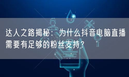 达人之路揭秘:为什么抖音电脑直播需要有足够的粉丝支持?