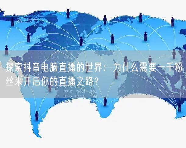 探索抖音电脑直播的世界:为什么需要一千粉丝来开启你的直播之路?