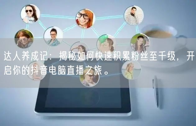 达人养成记:揭秘如何快速积累粉丝至千级,开启你的抖音电脑直播之旅。