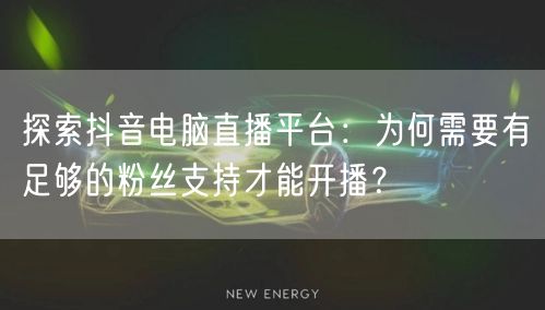 探索抖音电脑直播平台:为何需要有足够的粉丝支持才能开播?