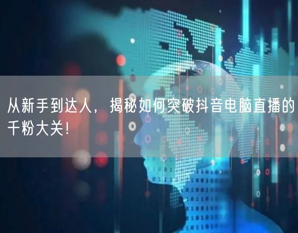 从新手到达人,揭秘如何突破抖音电脑直播的千粉大关!