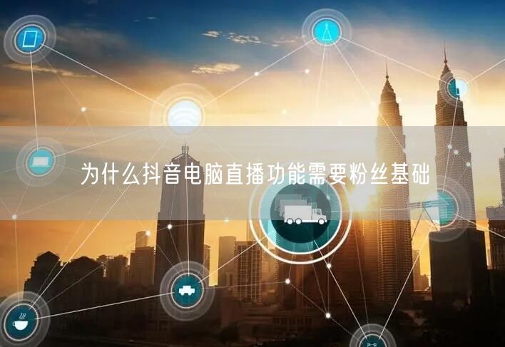 为什么抖音电脑直播功能需要粉丝基础