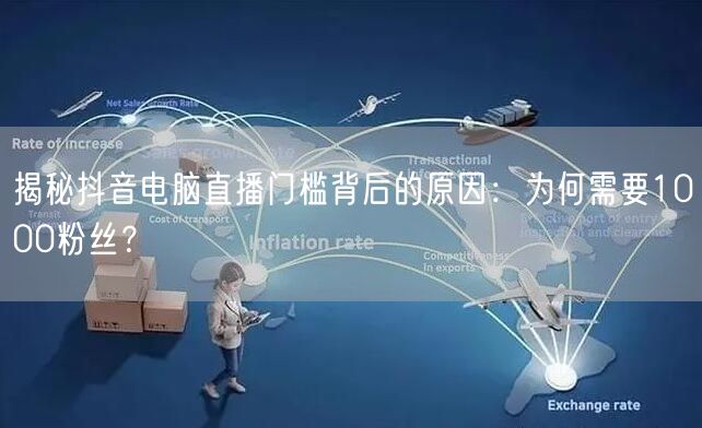 揭秘抖音电脑直播门槛背后的原因:为何需要1000粉丝?