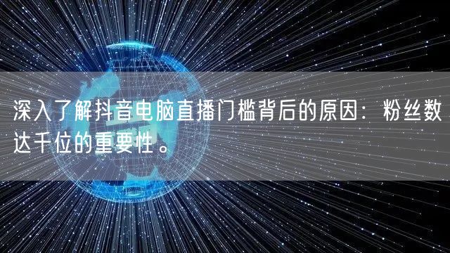 深入了解抖音电脑直播门槛背后的原因:粉丝数达千位的重要性。