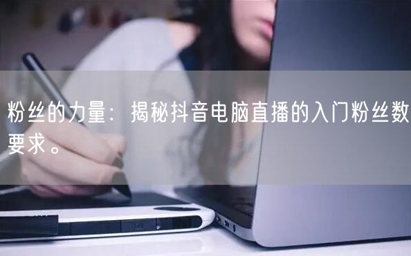 粉丝的力量:揭秘抖音电脑直播的入门粉丝数要求。