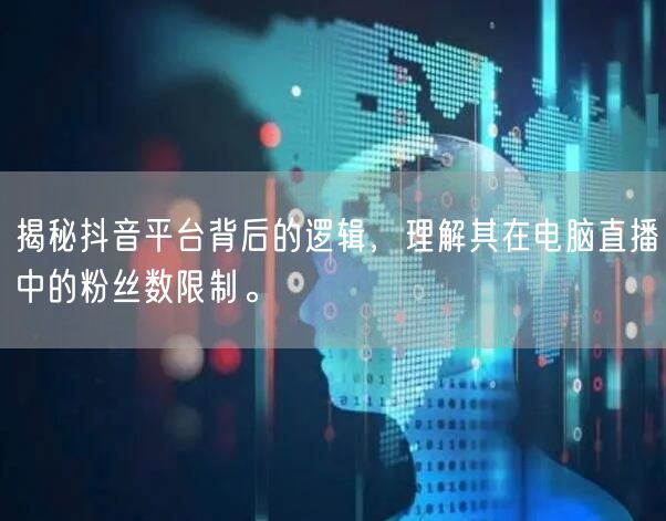 揭秘抖音平台背后的逻辑,理解其在电脑直播中的粉丝数限制。
