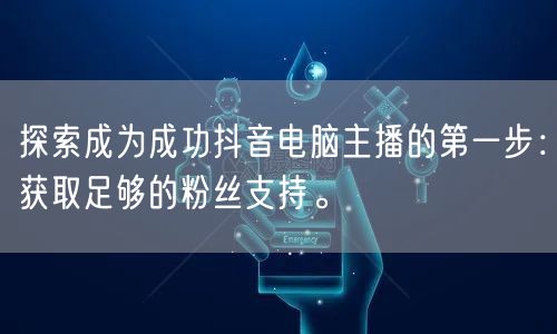 探索成为成功抖音电脑主播的第一步:获取足够的粉丝支持。