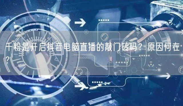 千粉是开启抖音电脑直播的敲门砖吗?原因何在?