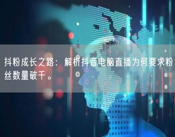 抖粉成长之路:解析抖音电脑直播为何要求粉丝数量破千。