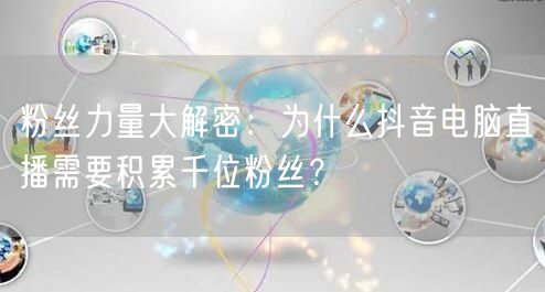 粉丝力量大解密:为什么抖音电脑直播需要积累千位粉丝?
