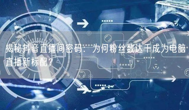 揭秘抖音直播间密码:为何粉丝数达千成为电脑直播新标配?