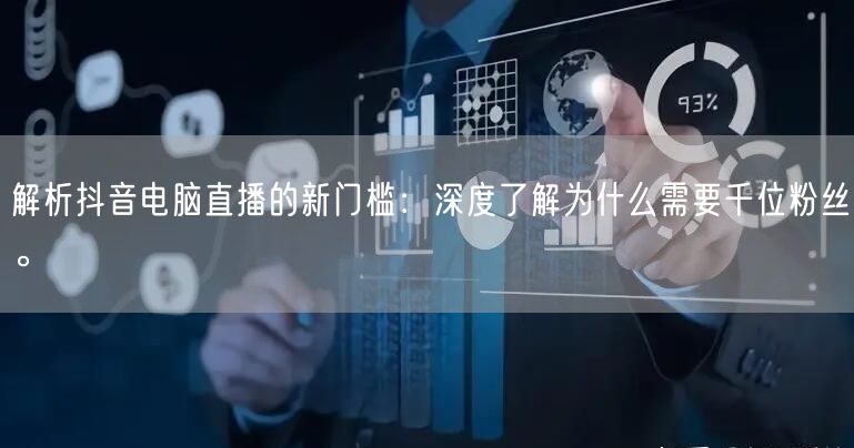 解析抖音电脑直播的新门槛:深度了解为什么需要千位粉丝。