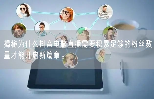 揭秘为什么抖音电脑直播需要积累足够的粉丝数量才能开启新篇章。
