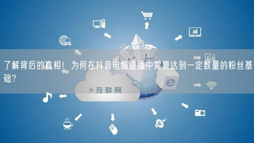 了解背后的真相!为何在抖音电脑直播中需要达到一定数量的粉丝基础?