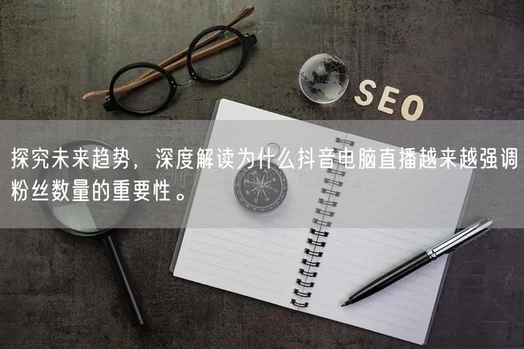 探究未来趋势,深度解读为什么抖音电脑直播越来越强调粉丝数量的重要性。
