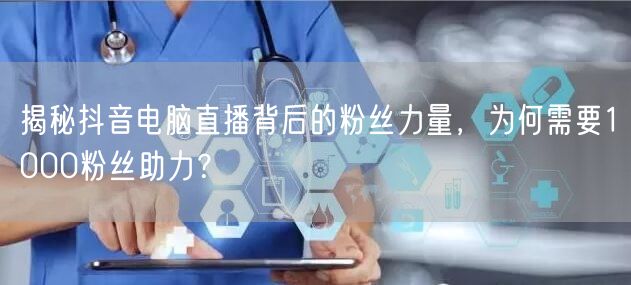 揭秘抖音电脑直播背后的粉丝力量,为何需要1000粉丝助力?