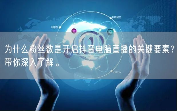 为什么粉丝数是开启抖音电脑直播的关键要素?带你深入了解。