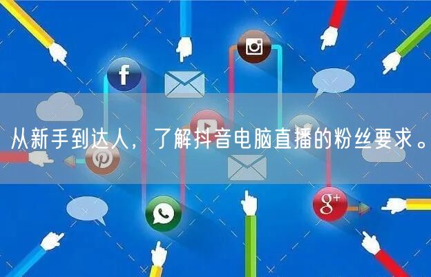 从新手到达人,了解抖音电脑直播的粉丝要求。