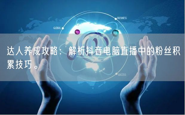 达人养成攻略:解析抖音电脑直播中的粉丝积累技巧。