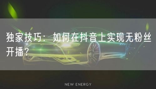 独家技巧:如何在抖音上实现无粉丝开播?