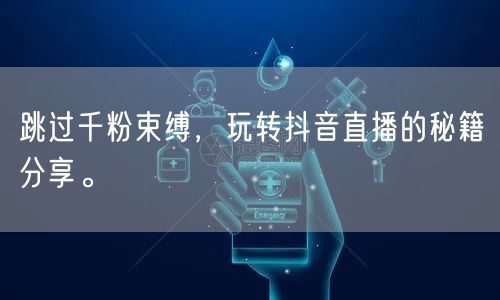 跳过千粉束缚,玩转抖音直播的秘籍分享。
