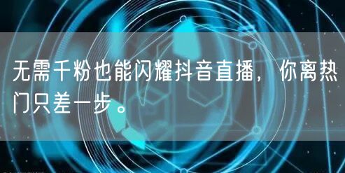 无需千粉也能闪耀抖音直播,你离热门只差一步。