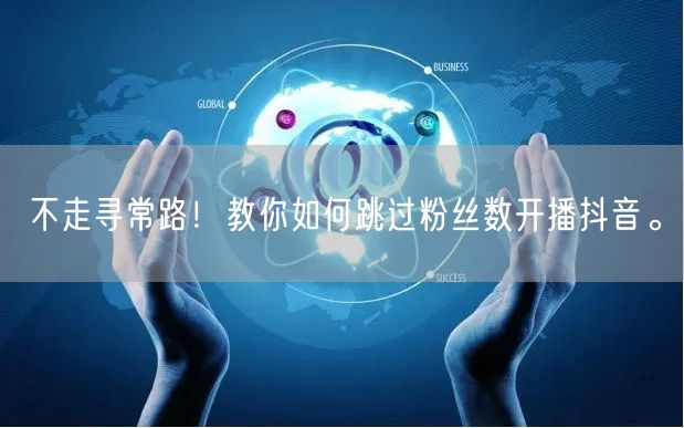 不走寻常路!教你如何跳过粉丝数开播抖音。
