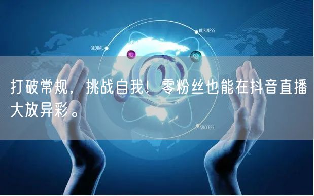 打破常规,挑战自我!零粉丝也能在抖音直播大放异彩。
