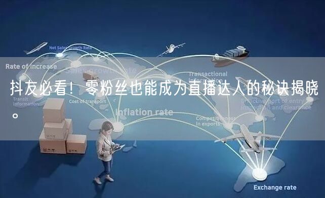 抖友必看!零粉丝也能成为直播达人的秘诀揭晓。