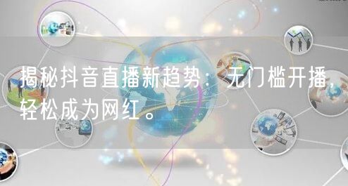 揭秘抖音直播新趋势:无门槛开播,轻松成为网红。