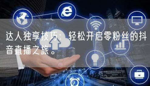 达人独享技巧:轻松开启零粉丝的抖音直播之旅。