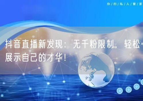 抖音直播新发现:无千粉限制,轻松展示自己的才华!