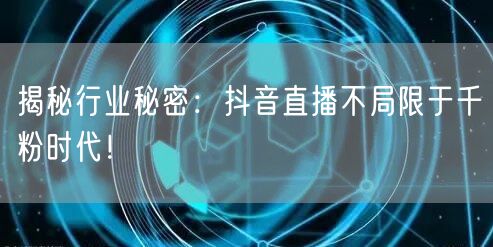 揭秘行业秘密:抖音直播不局限于千粉时代!