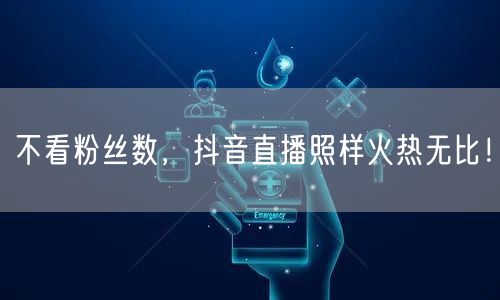 不看粉丝数,抖音直播照样火热无比!