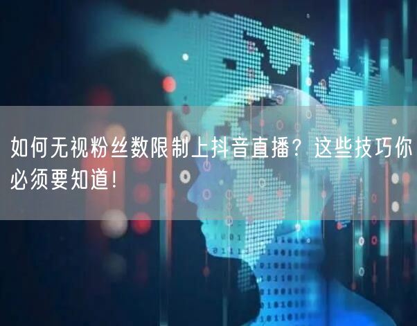 如何无视粉丝数限制上抖音直播?这些技巧你必须要知道!