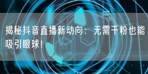 揭秘抖音直播新动向:无需千粉也能吸引眼球!