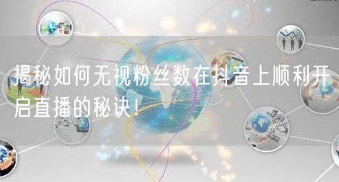揭秘如何无视粉丝数在抖音上顺利开启直播的秘诀!