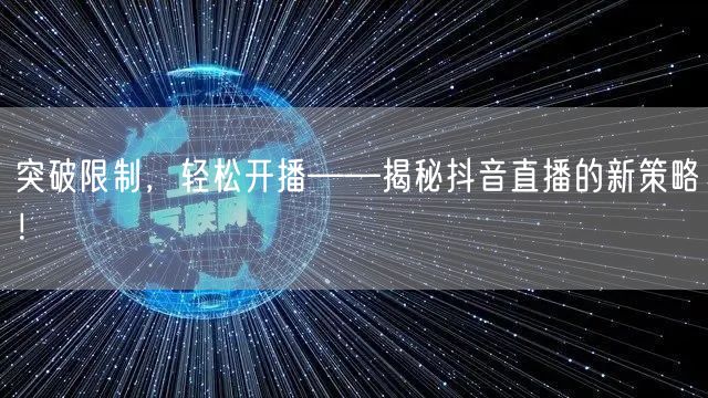 突破限制,轻松开播——揭秘抖音直播的新策略!