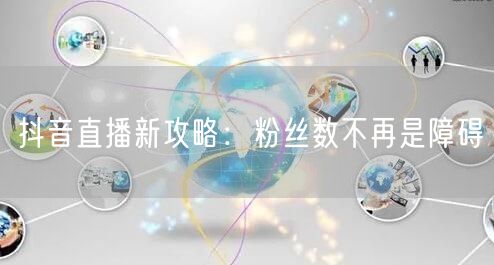 抖音直播新攻略:粉丝数不再是障碍