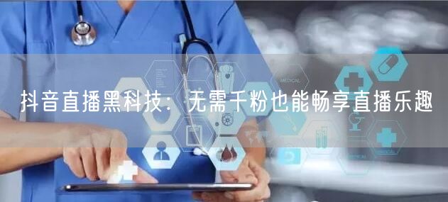 抖音直播黑科技:无需千粉也能畅享直播乐趣