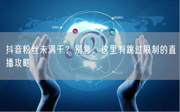 抖音粉丝未满千?别急,这里有跳过限制的直播攻略